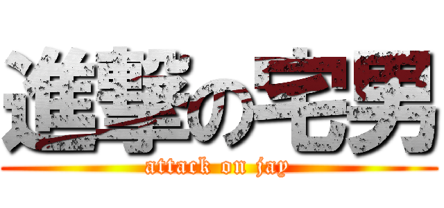 進撃の宅男 (attack on jay)