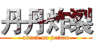 丹丹炸裂 (attack on jordan)