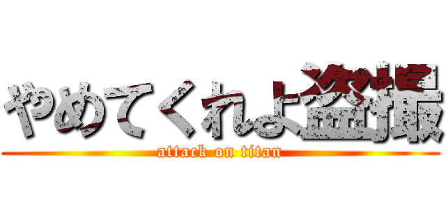 やめてくれよ盗撮 (attack on titan)