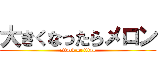 大きくなったらメロン (attack on titan)