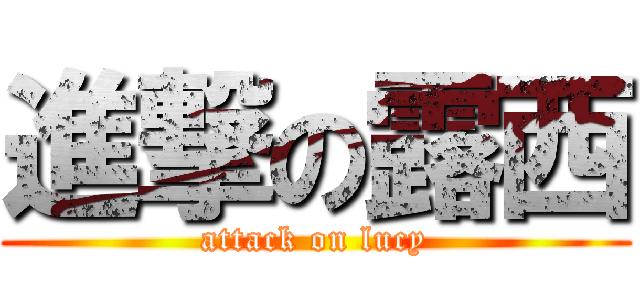 進撃の露西 (attack on lucy)