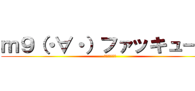 ｍ９（・∀・）ファッキュー！！ (ﾌｧｯｷｭｰ)