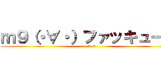 ｍ９（・∀・）ファッキュー！！ (ﾌｧｯｷｭｰ)