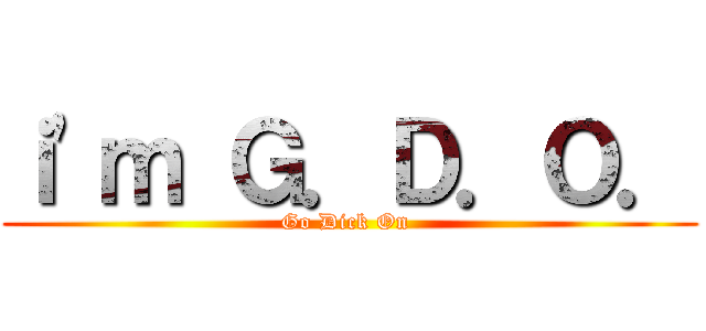ｉ\'ｍ Ｇ．Ｄ．Ｏ． (Go Dick On )