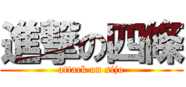 進撃の四條 (attack on sijo)