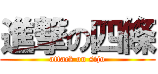 進撃の四條 (attack on sijo)