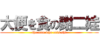 大便を食の謝二娃 (the man who eats shi)