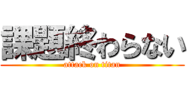 課題終わらない (attack on titan)