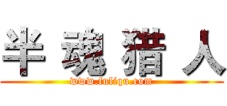 半
魂
猎
人 (www.fuliqu.com)