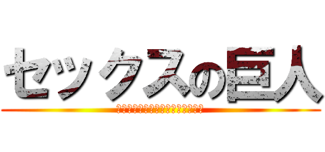 セックスの巨人 (セックスセックスセックスセックス)