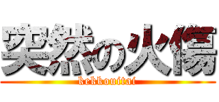 突然の火傷 (kekkouitai)