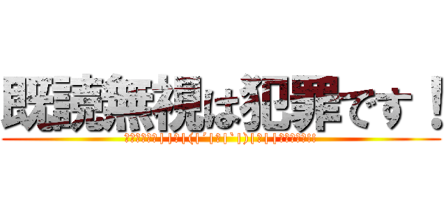 既読無視は犯罪です！ (ﾀｲ━━━━||Φ|(|´|Д|`|)|Φ||━━━━ﾎ!!)