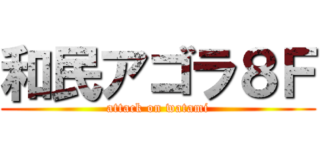 和民アゴラ８Ｆ (attack on watami)