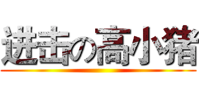 进击の高小猪 ()