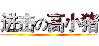 进击の高小猪 ()