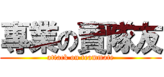 專業の賣隊友 (attack on teammate)