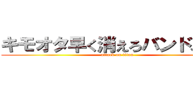 キモオタ早く消えろバンドメイド (attack on titan)