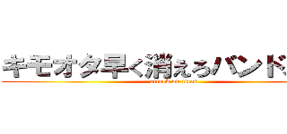 キモオタ早く消えろバンドメイド (attack on titan)