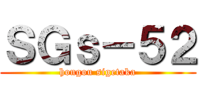 ＳＧｓ－５２ (hongou sigetaka)