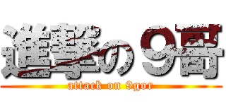 進撃の９哥 (attack on 9gor)