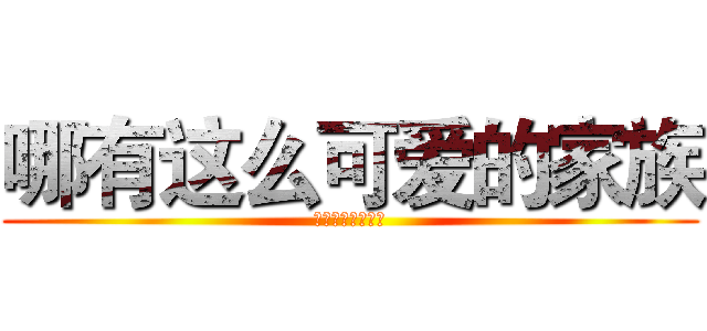 哪有这么可爱的家族 (水水水水水水水水)