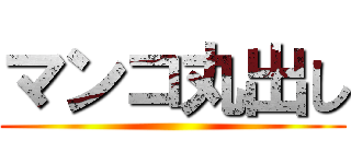 マンコ丸出し ()