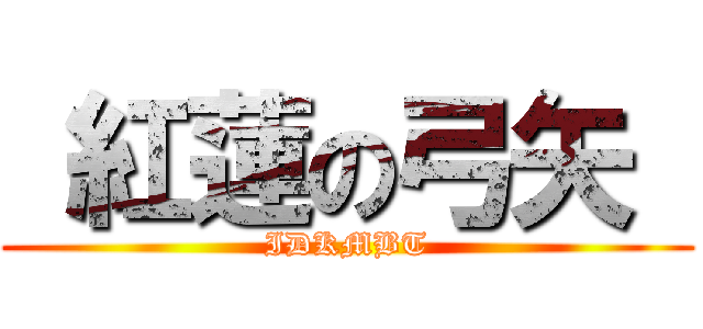  紅蓮の弓矢  (IDKMBT)