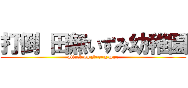 打倒 田無いずみ幼稚園 (attack on strong man)