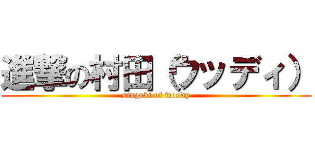 進撃の村田（ウッディ） (singeki of woody)