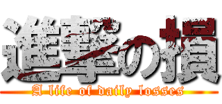 進撃の損 (A life of daily losses)