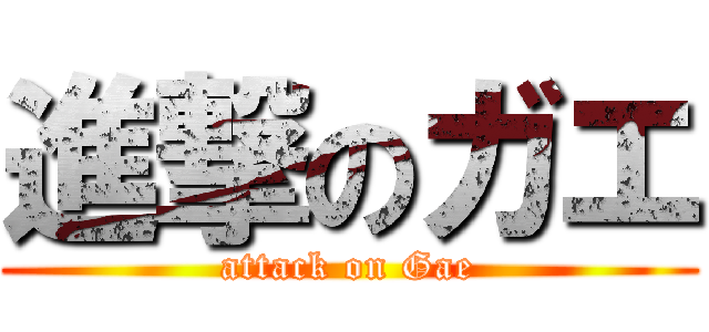 進撃のガエ (attack on Gae)