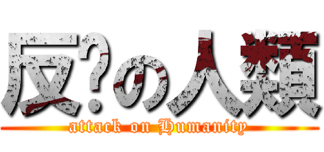 反擊の人類 (attack on Humanity)