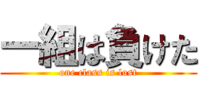 一組は負けた (one class is lost)