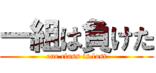 一組は負けた (one class is lost)