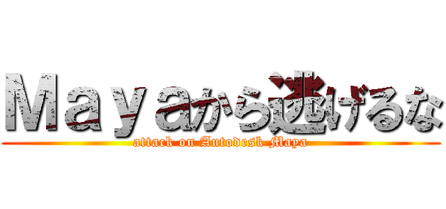 Ｍａｙａから逃げるな (attack on Autodesk Maya)