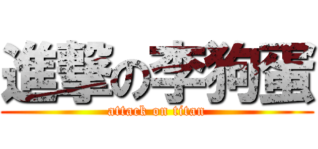 進撃の李狗蛋 (attack on titan)