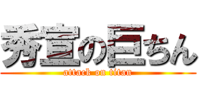 秀宣の巨ちん (attack on titan)