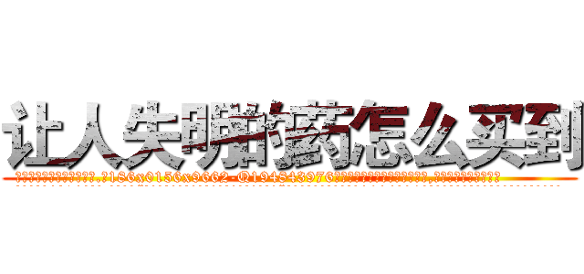 让人失明的药怎么买到 (让人失明的药怎么买到【电.话186x0156x9662-Q194843976林氏药业】我们做的是长期生意,靠的是老客户长期支持
参考消息网2月20日报道 韩媒称，“剩女多、离婚率高的城市，房价一定会上涨。”这是中国经济学家金岩石2016年12月参加在上海举行的房地产相关论坛时说的话。
)