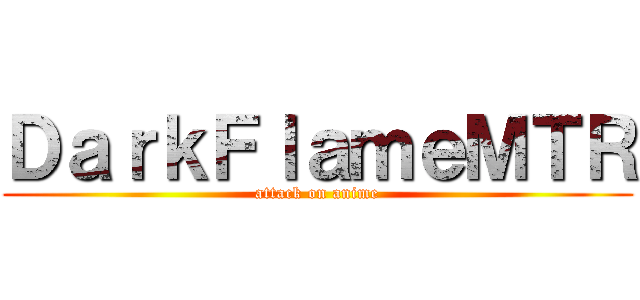 ＤａｒｋＦｌａｍｅＭＴＲ (attack on anime)