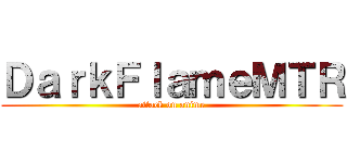 ＤａｒｋＦｌａｍｅＭＴＲ (attack on anime)