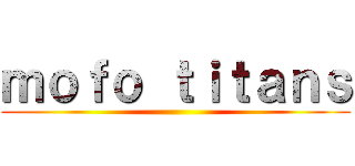 ｍｏｆｏ ｔｉｔａｎｓ ()