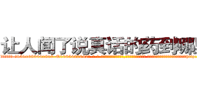 让人闻了说真话的药到哪里买 (让人闻了说真话的药到哪里买【电-话151x68344x817-Q1065427042元-吉-药-业】我们做的是长期生意,靠的是老客户长期支持 让人闻了说真话的药到哪里买在发表了一篇http://sngk.net/rJUeGL

参考消息网我们做的是长期生意,靠的是老客户长期支持也许我们早该意识到，就连鲍勃·霍斯金斯（金球奖戏剧类电影男主角 
)