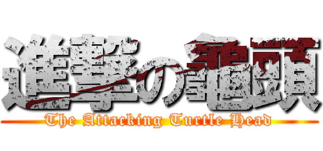 進撃の龜頭 (The Attacking Turtle Head)