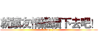 就讓友情繼續下去吧！ (I  love  you)