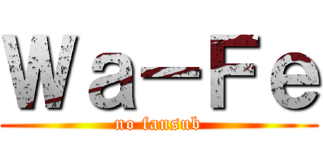 Ｗａ－Ｆｅ (no fansub)
