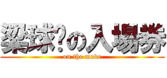 梁球琚の入場券 (on the move)