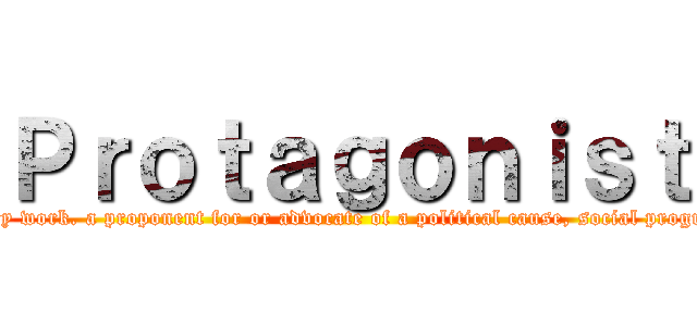 Ｐｒｏｔａｇｏｎｉｓｔ (The leading character, hero, or heroine of a drama or other literary work. a proponent for or advocate of a political cause, social program, etc. the leader or principal person in a movement, cause, etc.)