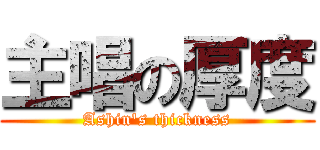 主唱の厚度 (Ashin\'s thickness)