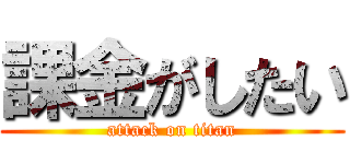 課金がしたい (attack on titan)