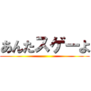 あんたスゲーよ ()